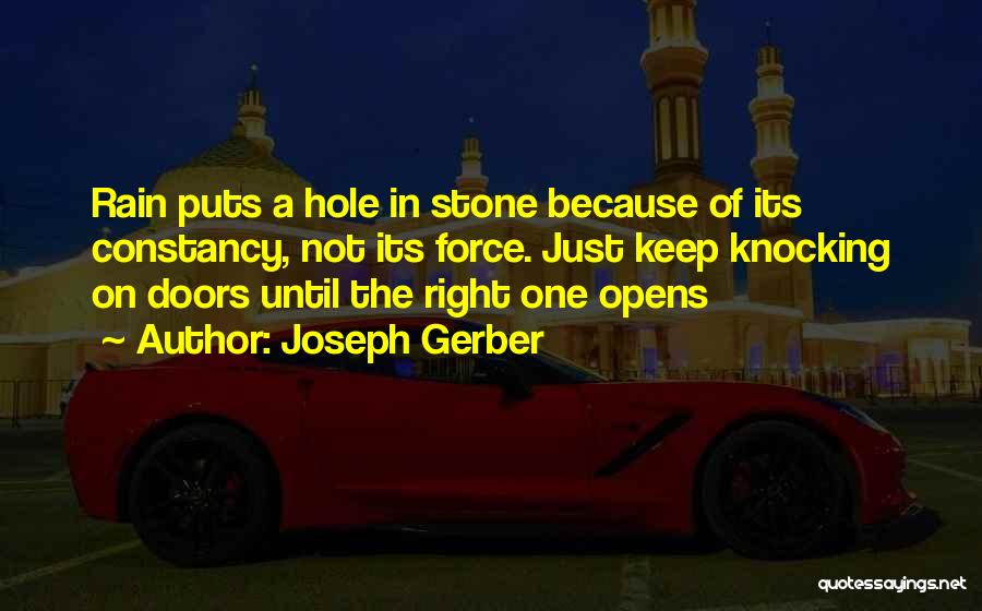 Joseph Gerber Quotes: Rain Puts A Hole In Stone Because Of Its Constancy, Not Its Force. Just Keep Knocking On Doors Until The