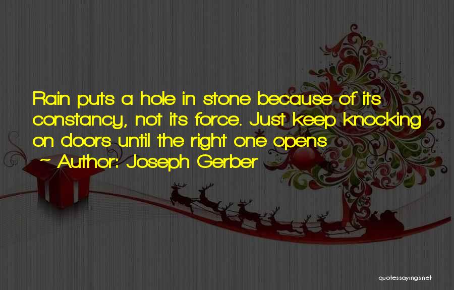 Joseph Gerber Quotes: Rain Puts A Hole In Stone Because Of Its Constancy, Not Its Force. Just Keep Knocking On Doors Until The