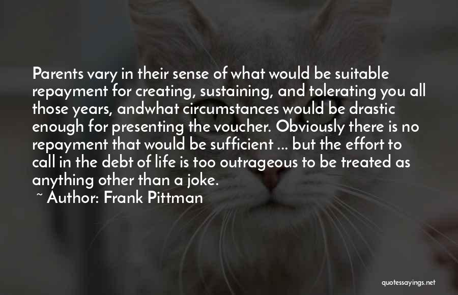 Frank Pittman Quotes: Parents Vary In Their Sense Of What Would Be Suitable Repayment For Creating, Sustaining, And Tolerating You All Those Years,