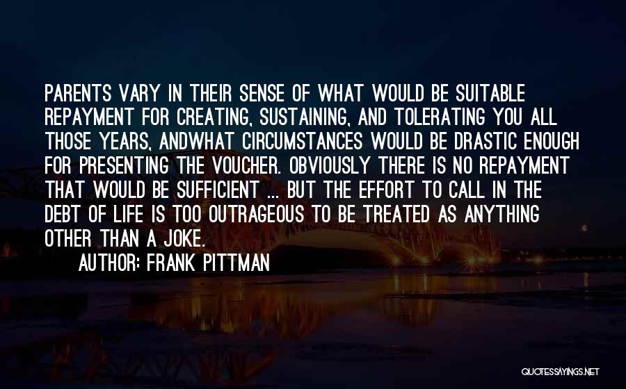 Frank Pittman Quotes: Parents Vary In Their Sense Of What Would Be Suitable Repayment For Creating, Sustaining, And Tolerating You All Those Years,