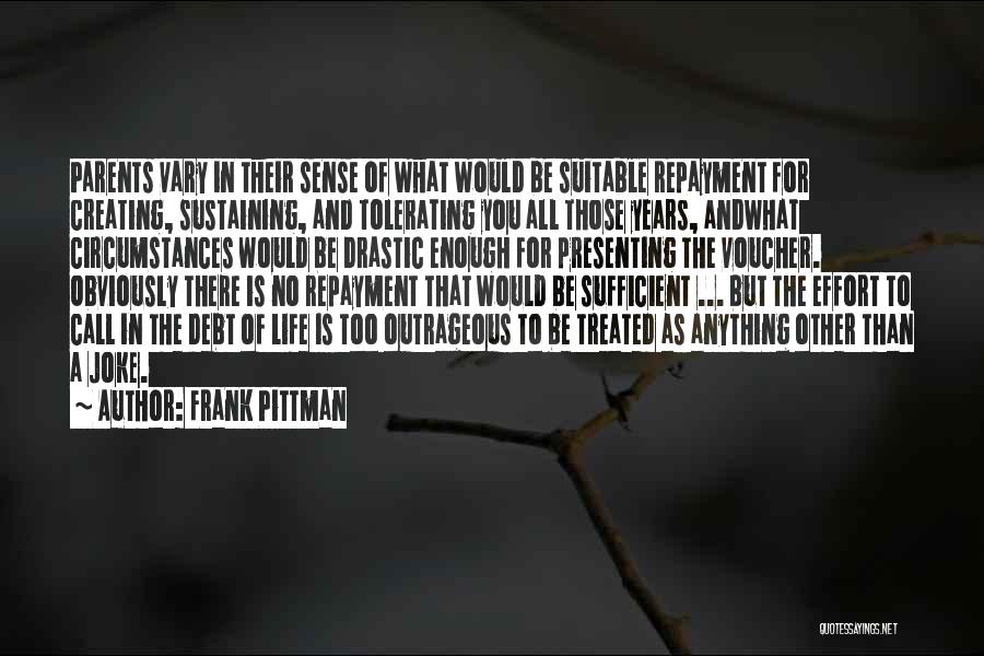 Frank Pittman Quotes: Parents Vary In Their Sense Of What Would Be Suitable Repayment For Creating, Sustaining, And Tolerating You All Those Years,