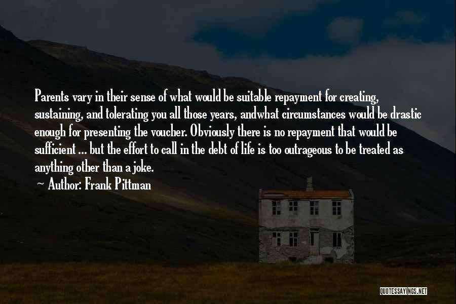 Frank Pittman Quotes: Parents Vary In Their Sense Of What Would Be Suitable Repayment For Creating, Sustaining, And Tolerating You All Those Years,
