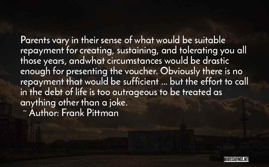 Frank Pittman Quotes: Parents Vary In Their Sense Of What Would Be Suitable Repayment For Creating, Sustaining, And Tolerating You All Those Years,