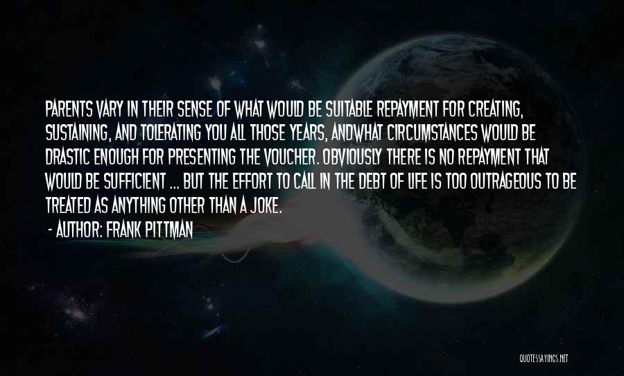 Frank Pittman Quotes: Parents Vary In Their Sense Of What Would Be Suitable Repayment For Creating, Sustaining, And Tolerating You All Those Years,