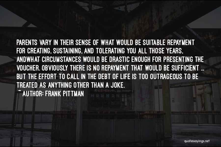 Frank Pittman Quotes: Parents Vary In Their Sense Of What Would Be Suitable Repayment For Creating, Sustaining, And Tolerating You All Those Years,