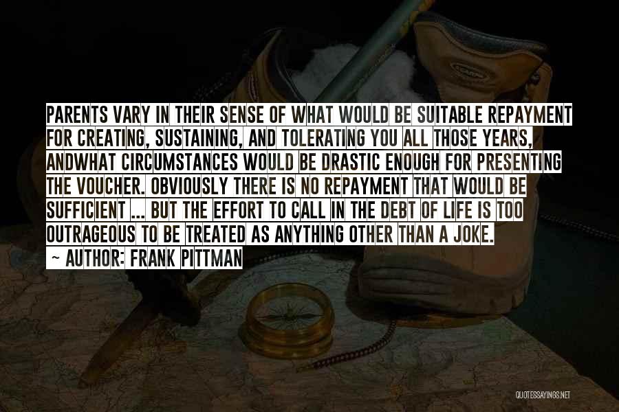 Frank Pittman Quotes: Parents Vary In Their Sense Of What Would Be Suitable Repayment For Creating, Sustaining, And Tolerating You All Those Years,