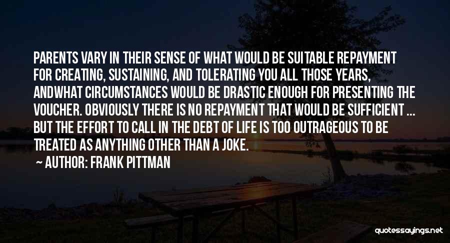 Frank Pittman Quotes: Parents Vary In Their Sense Of What Would Be Suitable Repayment For Creating, Sustaining, And Tolerating You All Those Years,