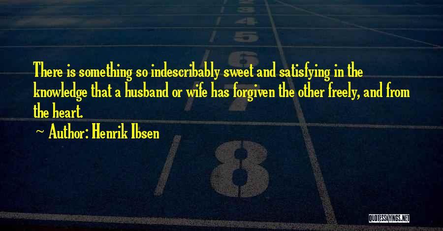 Henrik Ibsen Quotes: There Is Something So Indescribably Sweet And Satisfying In The Knowledge That A Husband Or Wife Has Forgiven The Other