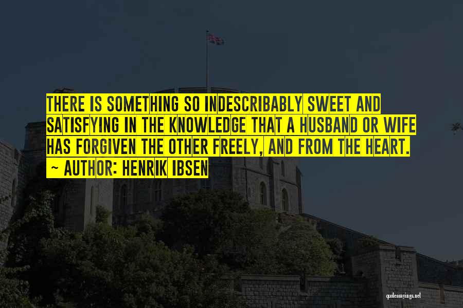 Henrik Ibsen Quotes: There Is Something So Indescribably Sweet And Satisfying In The Knowledge That A Husband Or Wife Has Forgiven The Other