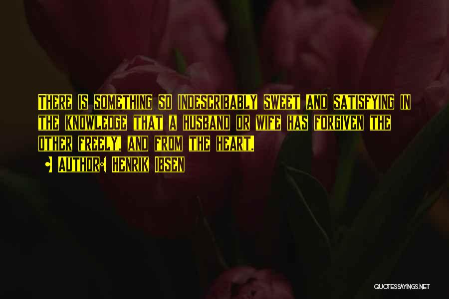 Henrik Ibsen Quotes: There Is Something So Indescribably Sweet And Satisfying In The Knowledge That A Husband Or Wife Has Forgiven The Other