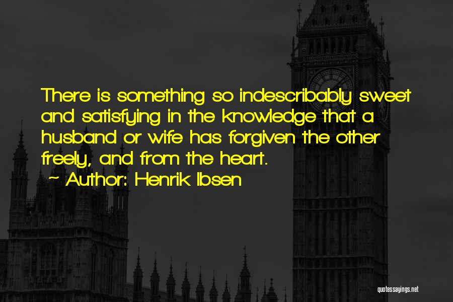 Henrik Ibsen Quotes: There Is Something So Indescribably Sweet And Satisfying In The Knowledge That A Husband Or Wife Has Forgiven The Other