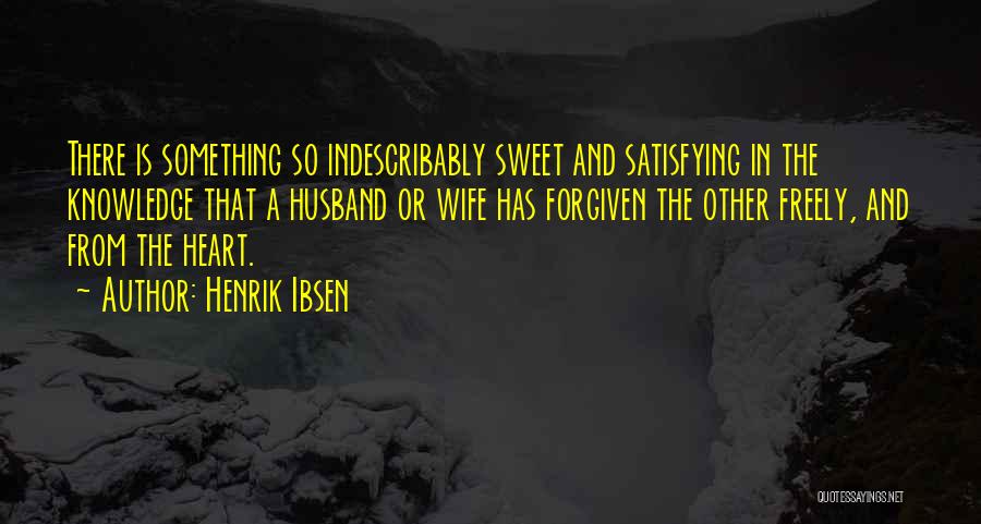 Henrik Ibsen Quotes: There Is Something So Indescribably Sweet And Satisfying In The Knowledge That A Husband Or Wife Has Forgiven The Other