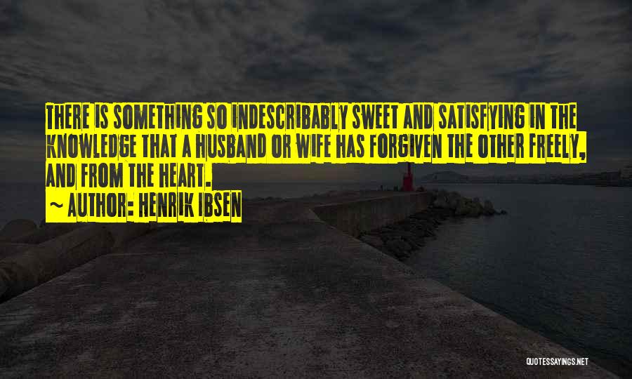 Henrik Ibsen Quotes: There Is Something So Indescribably Sweet And Satisfying In The Knowledge That A Husband Or Wife Has Forgiven The Other