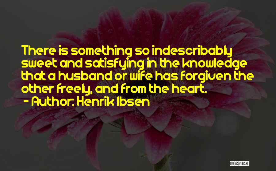 Henrik Ibsen Quotes: There Is Something So Indescribably Sweet And Satisfying In The Knowledge That A Husband Or Wife Has Forgiven The Other