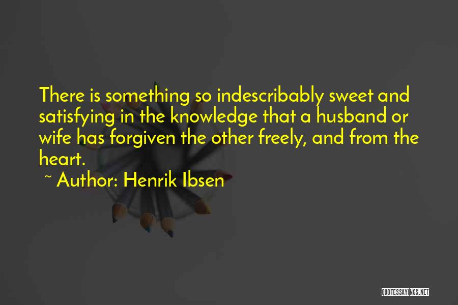 Henrik Ibsen Quotes: There Is Something So Indescribably Sweet And Satisfying In The Knowledge That A Husband Or Wife Has Forgiven The Other