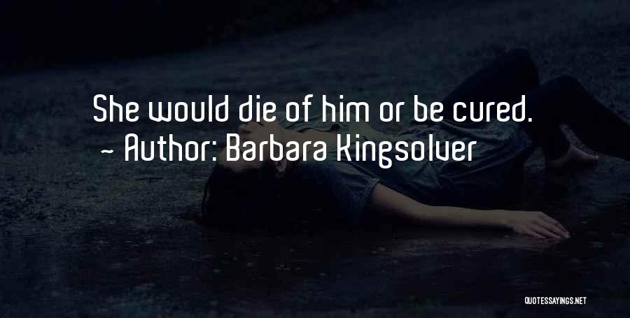 Barbara Kingsolver Quotes: She Would Die Of Him Or Be Cured.