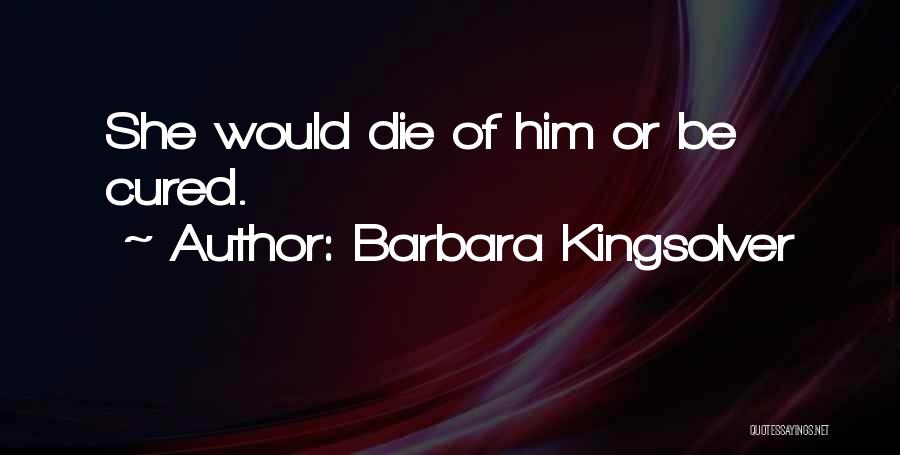 Barbara Kingsolver Quotes: She Would Die Of Him Or Be Cured.