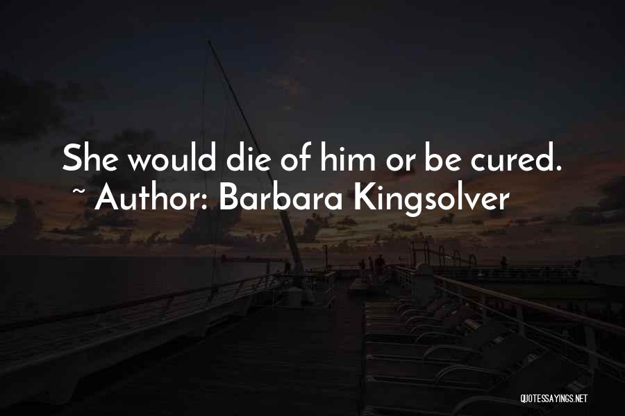 Barbara Kingsolver Quotes: She Would Die Of Him Or Be Cured.