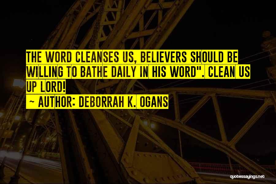 DeBorrah K. Ogans Quotes: The Word Cleanses Us, Believers Should Be Willing To Bathe Daily In His Word. Clean Us Up Lord!