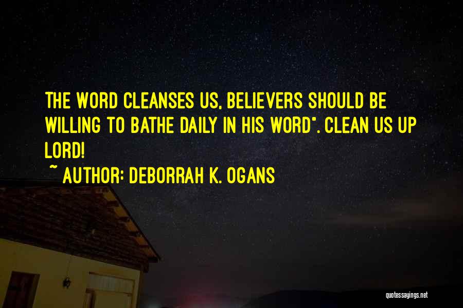 DeBorrah K. Ogans Quotes: The Word Cleanses Us, Believers Should Be Willing To Bathe Daily In His Word. Clean Us Up Lord!