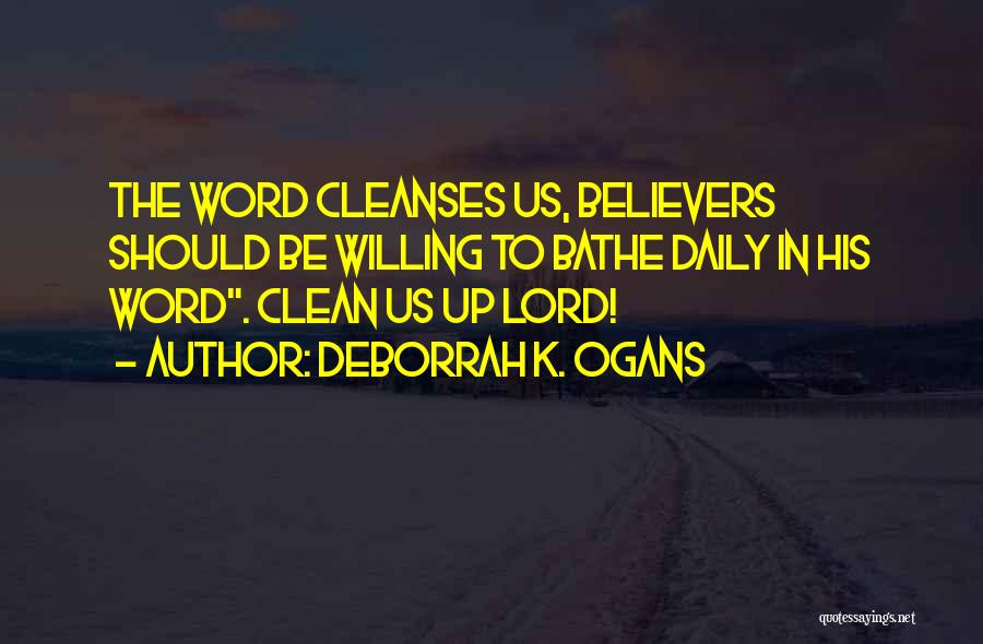 DeBorrah K. Ogans Quotes: The Word Cleanses Us, Believers Should Be Willing To Bathe Daily In His Word. Clean Us Up Lord!