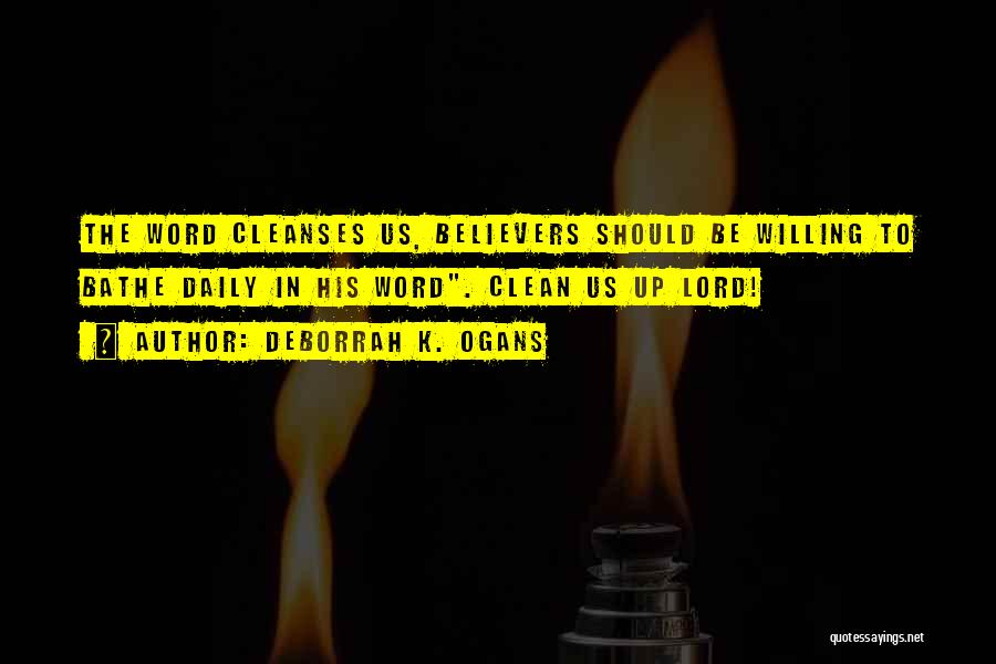 DeBorrah K. Ogans Quotes: The Word Cleanses Us, Believers Should Be Willing To Bathe Daily In His Word. Clean Us Up Lord!