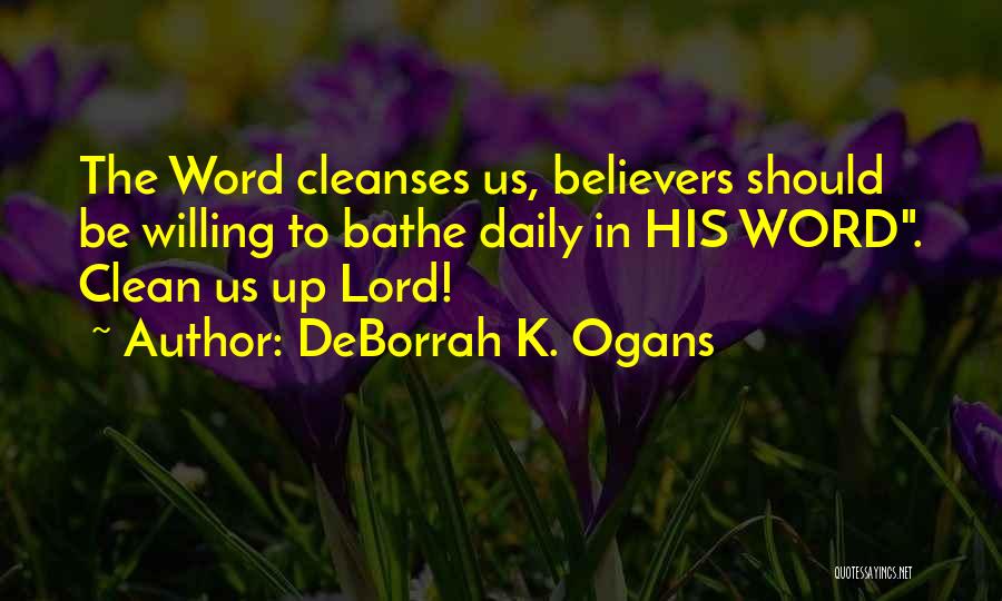 DeBorrah K. Ogans Quotes: The Word Cleanses Us, Believers Should Be Willing To Bathe Daily In His Word. Clean Us Up Lord!