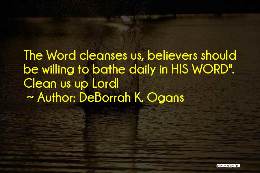 DeBorrah K. Ogans Quotes: The Word Cleanses Us, Believers Should Be Willing To Bathe Daily In His Word. Clean Us Up Lord!