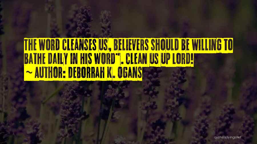 DeBorrah K. Ogans Quotes: The Word Cleanses Us, Believers Should Be Willing To Bathe Daily In His Word. Clean Us Up Lord!