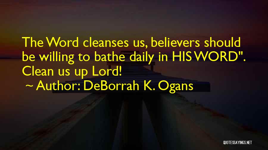 DeBorrah K. Ogans Quotes: The Word Cleanses Us, Believers Should Be Willing To Bathe Daily In His Word. Clean Us Up Lord!