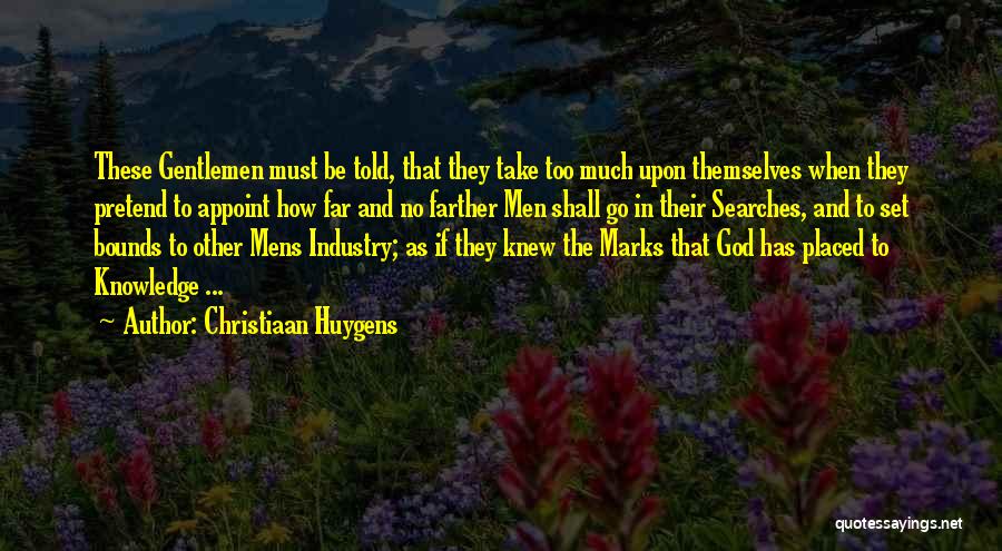 Christiaan Huygens Quotes: These Gentlemen Must Be Told, That They Take Too Much Upon Themselves When They Pretend To Appoint How Far And