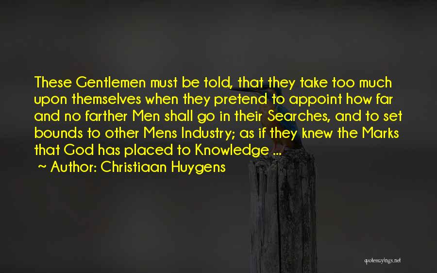 Christiaan Huygens Quotes: These Gentlemen Must Be Told, That They Take Too Much Upon Themselves When They Pretend To Appoint How Far And