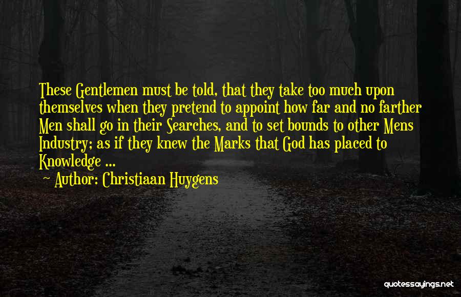 Christiaan Huygens Quotes: These Gentlemen Must Be Told, That They Take Too Much Upon Themselves When They Pretend To Appoint How Far And