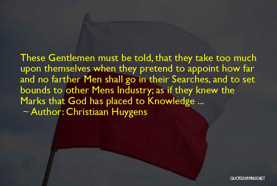 Christiaan Huygens Quotes: These Gentlemen Must Be Told, That They Take Too Much Upon Themselves When They Pretend To Appoint How Far And