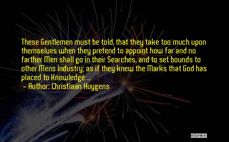 Christiaan Huygens Quotes: These Gentlemen Must Be Told, That They Take Too Much Upon Themselves When They Pretend To Appoint How Far And