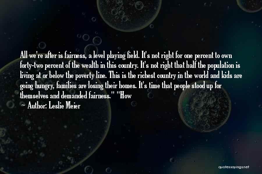 Leslie Meier Quotes: All We're After Is Fairness, A Level Playing Field. It's Not Right For One Percent To Own Forty-two Percent Of