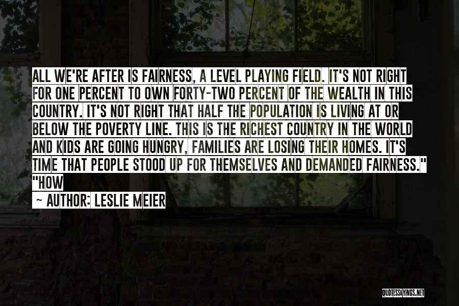 Leslie Meier Quotes: All We're After Is Fairness, A Level Playing Field. It's Not Right For One Percent To Own Forty-two Percent Of