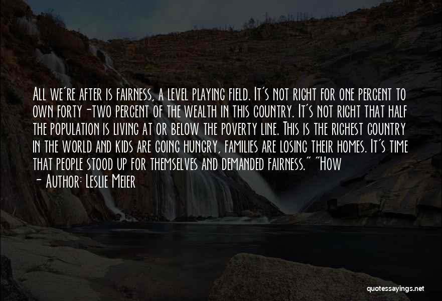 Leslie Meier Quotes: All We're After Is Fairness, A Level Playing Field. It's Not Right For One Percent To Own Forty-two Percent Of