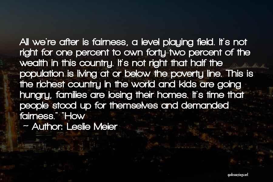 Leslie Meier Quotes: All We're After Is Fairness, A Level Playing Field. It's Not Right For One Percent To Own Forty-two Percent Of