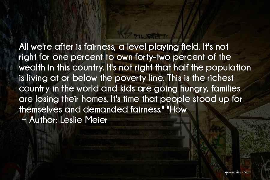 Leslie Meier Quotes: All We're After Is Fairness, A Level Playing Field. It's Not Right For One Percent To Own Forty-two Percent Of