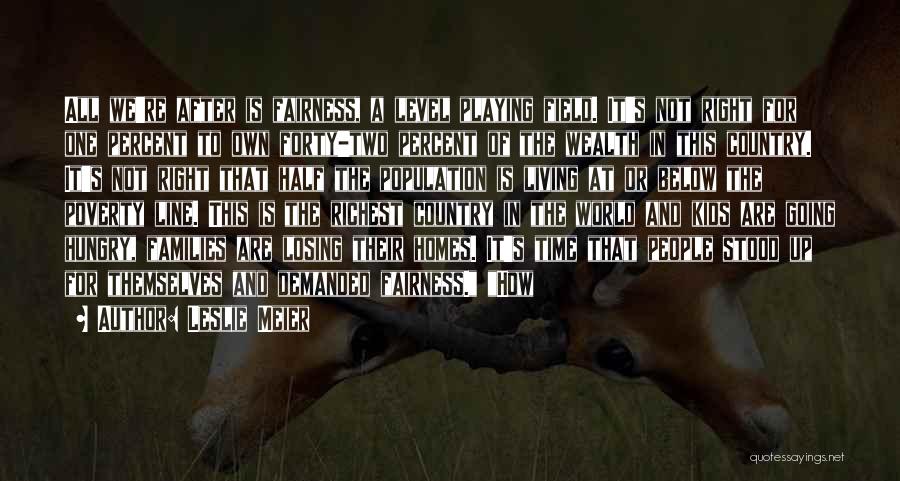 Leslie Meier Quotes: All We're After Is Fairness, A Level Playing Field. It's Not Right For One Percent To Own Forty-two Percent Of