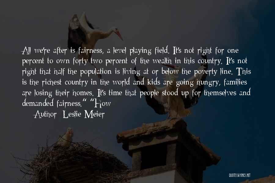 Leslie Meier Quotes: All We're After Is Fairness, A Level Playing Field. It's Not Right For One Percent To Own Forty-two Percent Of