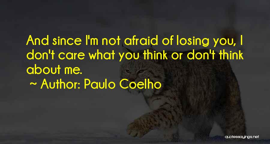 Paulo Coelho Quotes: And Since I'm Not Afraid Of Losing You, I Don't Care What You Think Or Don't Think About Me.