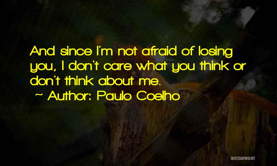 Paulo Coelho Quotes: And Since I'm Not Afraid Of Losing You, I Don't Care What You Think Or Don't Think About Me.