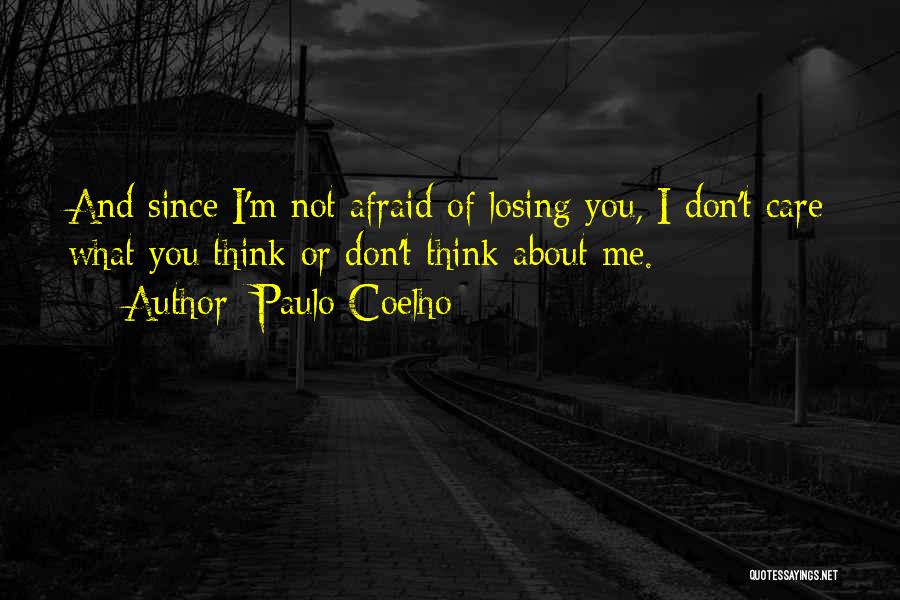Paulo Coelho Quotes: And Since I'm Not Afraid Of Losing You, I Don't Care What You Think Or Don't Think About Me.