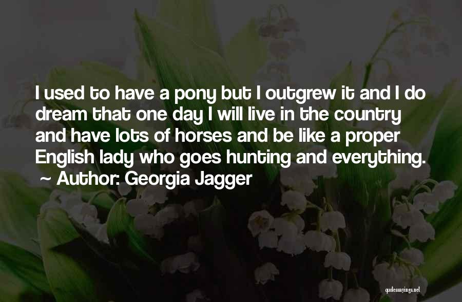 Georgia Jagger Quotes: I Used To Have A Pony But I Outgrew It And I Do Dream That One Day I Will Live