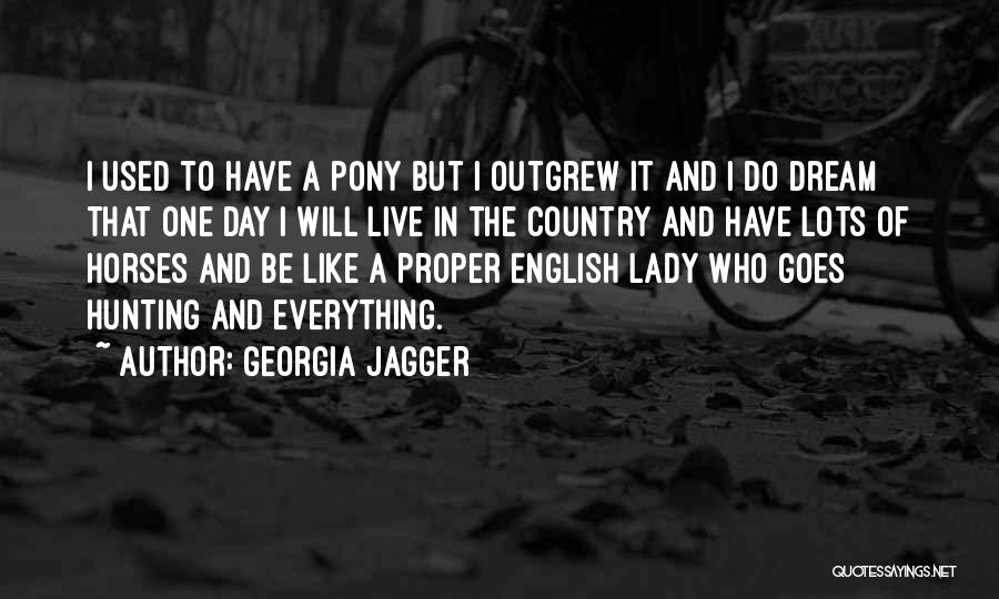 Georgia Jagger Quotes: I Used To Have A Pony But I Outgrew It And I Do Dream That One Day I Will Live