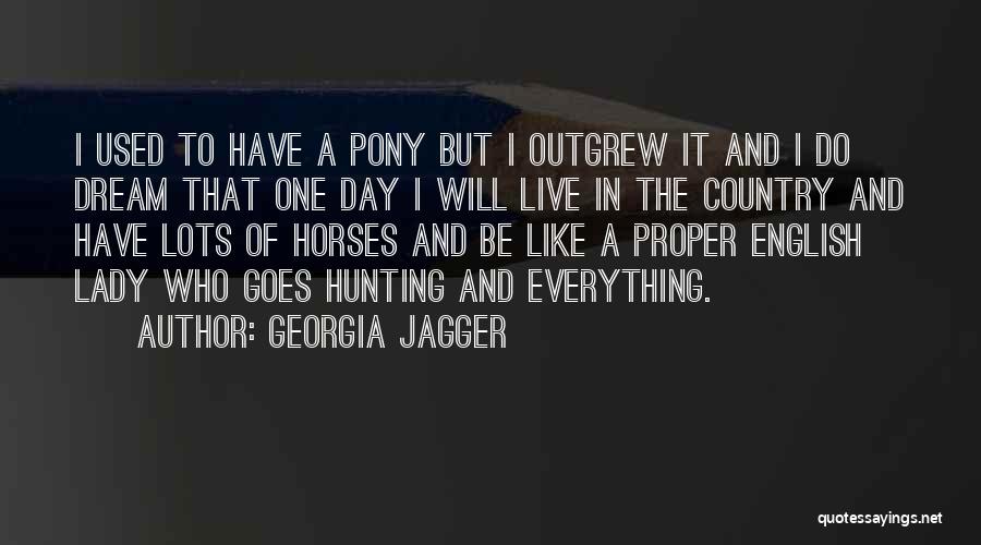 Georgia Jagger Quotes: I Used To Have A Pony But I Outgrew It And I Do Dream That One Day I Will Live