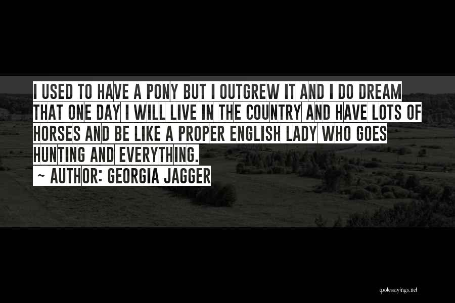 Georgia Jagger Quotes: I Used To Have A Pony But I Outgrew It And I Do Dream That One Day I Will Live