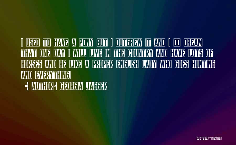 Georgia Jagger Quotes: I Used To Have A Pony But I Outgrew It And I Do Dream That One Day I Will Live